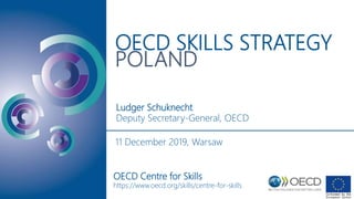 OECD SKILLS STRATEGY
POLAND
Ludger Schuknecht
Deputy Secretary-General, OECD
OECD Centre for Skills
https://www.oecd.org/skills/centre-for-skills
11 December 2019, Warsaw
 