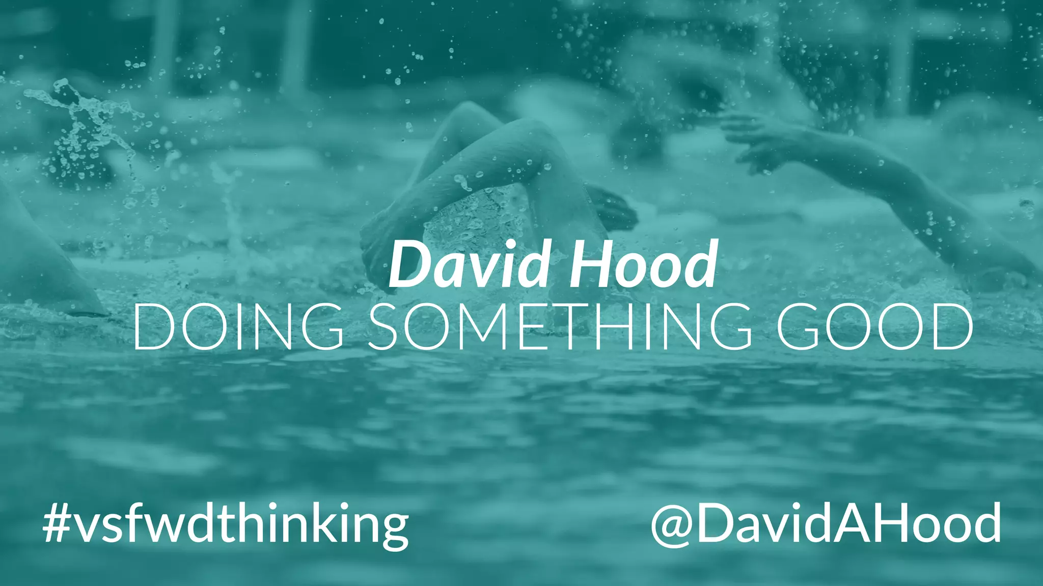 #vsfwdthinking
David  Hood  
DOING  SOMETHING  GOOD
@DavidAHood
 
