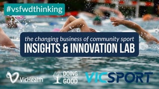 insights & Innovation Lab
the  changing  business  of  community  sport
#vsfwdthinking
 