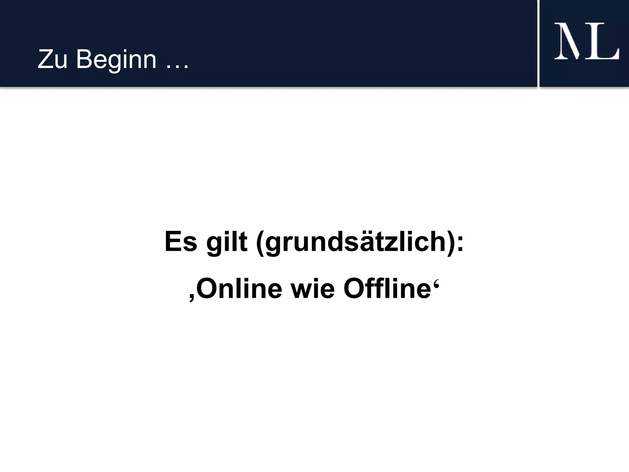 Zu Beginn …
Es gilt (grundsätzlich):
‚Online wie Offline‘
 