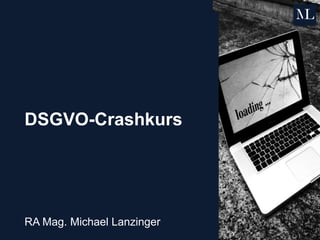 DSGVO-Crashkurs
RA Mag. Michael Lanzinger
 