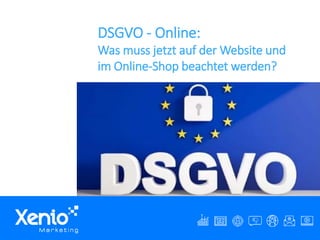 © XENIO Marketing 1© XENIO Marketing 1
DSGVO - Online:
Was muss jetzt auf der Website und
im Online-Shop beachtet werden?
 