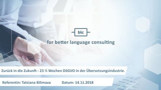 Zurück in die Zukunft - 23 ½ Wochen DSGVO in der Übersetzungsindustrie.
Referentin: Tatsiana Bilimava Datum: 14.11.2018
 