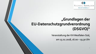 „Grundlagen der
EU-Datenschutzgrundverordnung
(DSGVO)“
Veranstaltung der KHWestfalen-Süd,
am 15.02.2018, 16.00 – 19.30 Uhr
1
 