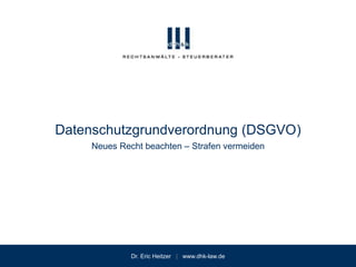 Dr. Eric Heitzer | www.dhk-law.de
Neues Recht beachten – Strafen vermeiden
Datenschutzgrundverordnung (DSGVO)
 