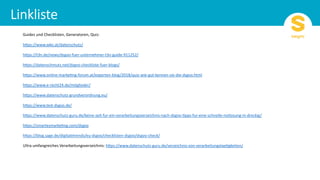 Guides und Checklisten, Generatoren, Quiz:
h6ps://www.wko.at/datenschutz/
h6ps://t3n.de/news/dsgvo-fuer-unternehmer-t3n-guide-911252/
h6ps://datenschmutz.net/dsgvo-checkliste-fuer-blogs/
h6ps://www.online-markeFng-forum.at/experten-blog/2018/quiz-wie-gut-kennen-sie-die-dsgvo.html
h6ps://www.e-recht24.de/mitglieder/
h6ps://www.datenschutz-grundverordnung.eu/
h6ps://www.test-dsgvo.de/
h6ps://www.datenschutz-guru.de/keine-zeit-fur-ein-verarbeitungsverzeichnis-nach-dsgvo-Fpps-fur-eine-schnelle-notlosung-in-dreckig/
h6ps://smartesmarkeFng.com/dsgvo
h6ps://blog.sage.de/digitaletrends/eu-dsgvo/checklisten-dsgvo/dsgvo-check/
Ultra umfangreiches Verarbeitungsverzeichnis: h6ps://www.datenschutz-guru.de/verzeichnis-von-verarbeitungstaeFgkeiten/
 
