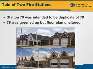 Tale of Two Fire Stations


 Station 79 was intended to be duplicate of 78
 79 was greened up but floor plan unaltered




Creating energy and resource efficient buildings
 