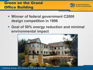 Green on the Grand
  Office Building

       Winner of federal government C2000
        design competition in 1996
       Goal of 50% energy reduction and minimal
        environmental impact




Creating energy and resource efficient buildings
 