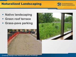 Naturalized Landscaping


 Native landscaping
 Green roof terrace
 Grass-pave parking




Creating energy and resource efficient buildings
 