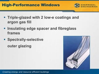High-Performance Windows


  Triple-glazed with 2 low-e coatings and
   argon gas fill
  Insulating edge spacer and fibreglass
   frames
  Spectrally-selective
     outer glazing




Creating energy and resource efficient buildings
 