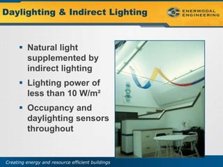Daylighting & Indirect Lighting



       Natural light
        supplemented by
        indirect lighting
       Lighting power of
        less than 10 W/m²
       Occupancy and
        daylighting sensors
        throughout


Creating energy and resource efficient buildings
 