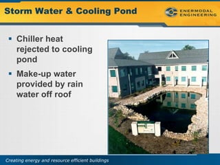 Storm Water & Cooling Pond


  Chiller heat
   rejected to cooling
   pond
  Make-up water
   provided by rain
   water off roof




Creating energy and resource efficient buildings
 
