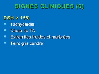 SIGNES CLINIQUES (6)SIGNES CLINIQUES (6)
DSH ≥ 15%DSH ≥ 15%
 TachycardieTachycardie
 Chute de TAChute de TA
 Extrémités froides et marbréesExtrémités froides et marbrées
 Teint gris cendréTeint gris cendré
 