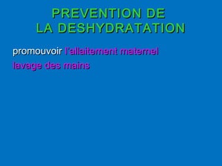 PREVENTION DEPREVENTION DE
LA DESHYDRATATIONLA DESHYDRATATION
promouvoirpromouvoir l’allaitement maternell’allaitement maternel
lavage des mainslavage des mains
 