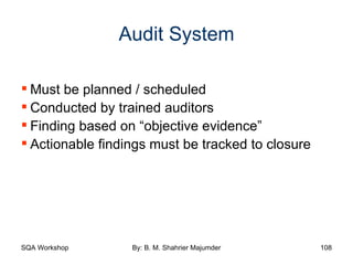Audit System Must be planned / scheduled Conducted by trained auditors Finding based on “objective evidence” Actionable findings must be tracked to closure 