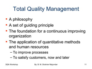 Total Quality Management A philosophy  A set of guiding principle The foundation for a continuous improving organization The application of quantitative methods and human resources To improve processes To satisfy customers, now and later 