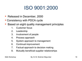 ISO 9001:2000 Released in December, 2000 Consistency with PDCA cycle Based on eight quality management principles Customer focus Leadership Involvement of people Process approach System approach to management Continual improvement Factual approach to decision making Mutually beneficial supplier relationships 