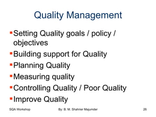 Quality Management Setting Quality goals / policy / objectives Building support for Quality Planning Quality Measuring quality Controlling Quality / Poor Quality Improve Quality 