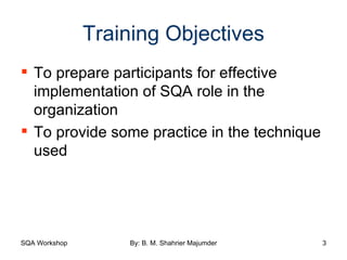 Training Objectives To prepare participants for effective implementation of SQA role in the organization To provide some practice in the technique used 