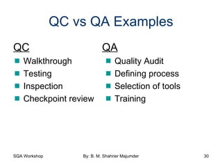 QC vs QA Examples QC QA    Walkthrough     Quality Audit    Testing     Defining process    Inspection     Selection of tools    Checkpoint review     Training 