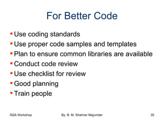 For Better Code Use coding standards Use proper code samples and templates Plan to ensure common libraries are available Conduct code review Use checklist for review Good planning Train people 