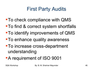 First Party Audits To check compliance with QMS To find & correct system shortfalls  To identify improvements of QMS To enhance quality awareness To increase cross-department understanding A requirement of ISO 9001 