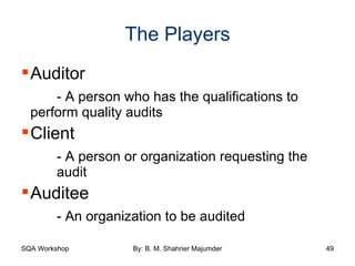 The Players Auditor - A person who has the qualifications to  perform quality audits Client  - A person or organization requesting the  audit Auditee - An organization to be audited 