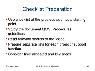 Checklist Preparation Use checklist of the previous audit as a starting point Study the document QMS, Procedures, guidelines Read relevant section of the Model Prepare separate lists for each project / support function Consider time allocated and key areas 