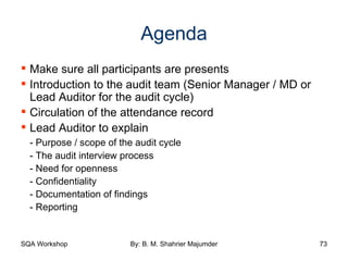 Agenda Make sure all participants are presents Introduction to the audit team (Senior Manager / MD or Lead Auditor for the audit cycle) Circulation of the attendance record Lead Auditor to explain - Purpose / scope of the audit cycle - The audit interview process - Need for openness - Confidentiality - Documentation of findings - Reporting 