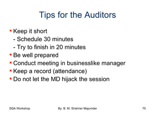Tips for the Auditors Keep it short - Schedule 30 minutes - Try to finish in 20 minutes Be well prepared Conduct meeting in businesslike manager Keep a record (attendance) Do not let the MD hijack the session 