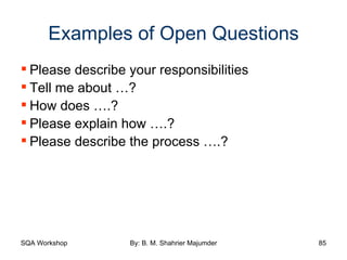 Examples of Open Questions Please describe your responsibilities Tell me about …? How does ….? Please explain how ….? Please describe the process ….? 
