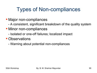 Types of Non-compliances Major non-compliances - A consistent, significant breakdown of the quality system Minor non-compliances - Isolated or one-off failures; localized impact Observations - Warning about potential non-compliances 