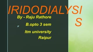 z
IRIDODIALYSI
S
By - Raju Rathore
B.opto 3 sem
Itm university
Raipur
 
