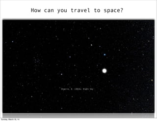 How can you travel to space?
Shapiro, D. (2014). Night Sky
Sunday, March 16, 14
 
