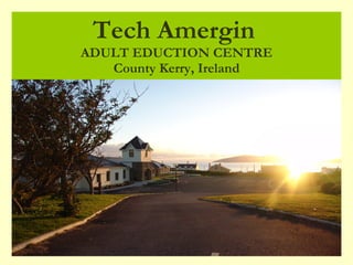 Tech Amergin   ADULT EDUCTION CENTRE County Kerry, Ireland 