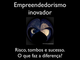 Empreendedorismo
    inovador



             http://www.ﬂickr.com/photos/jef_saﬁ/




Risco, tombos e sucesso.
 O que faz a diferença?
 
