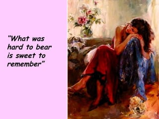 “ What was hard to bear is sweet to remember” 