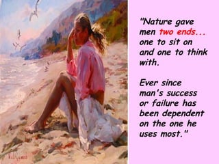 "Nature gave men  two ends...  one to sit on and one to think with.  Ever since man's success or failure has been dependent on the one he uses most." 