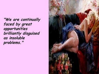 "We are continually faced by great opportunities brilliantly disguised as insoluble problems." 