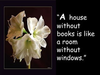 “ A  house without books is like a room without windows.” 