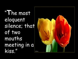 “ T he most eloquent silence; that of two mouths meeting in a kiss.” 
