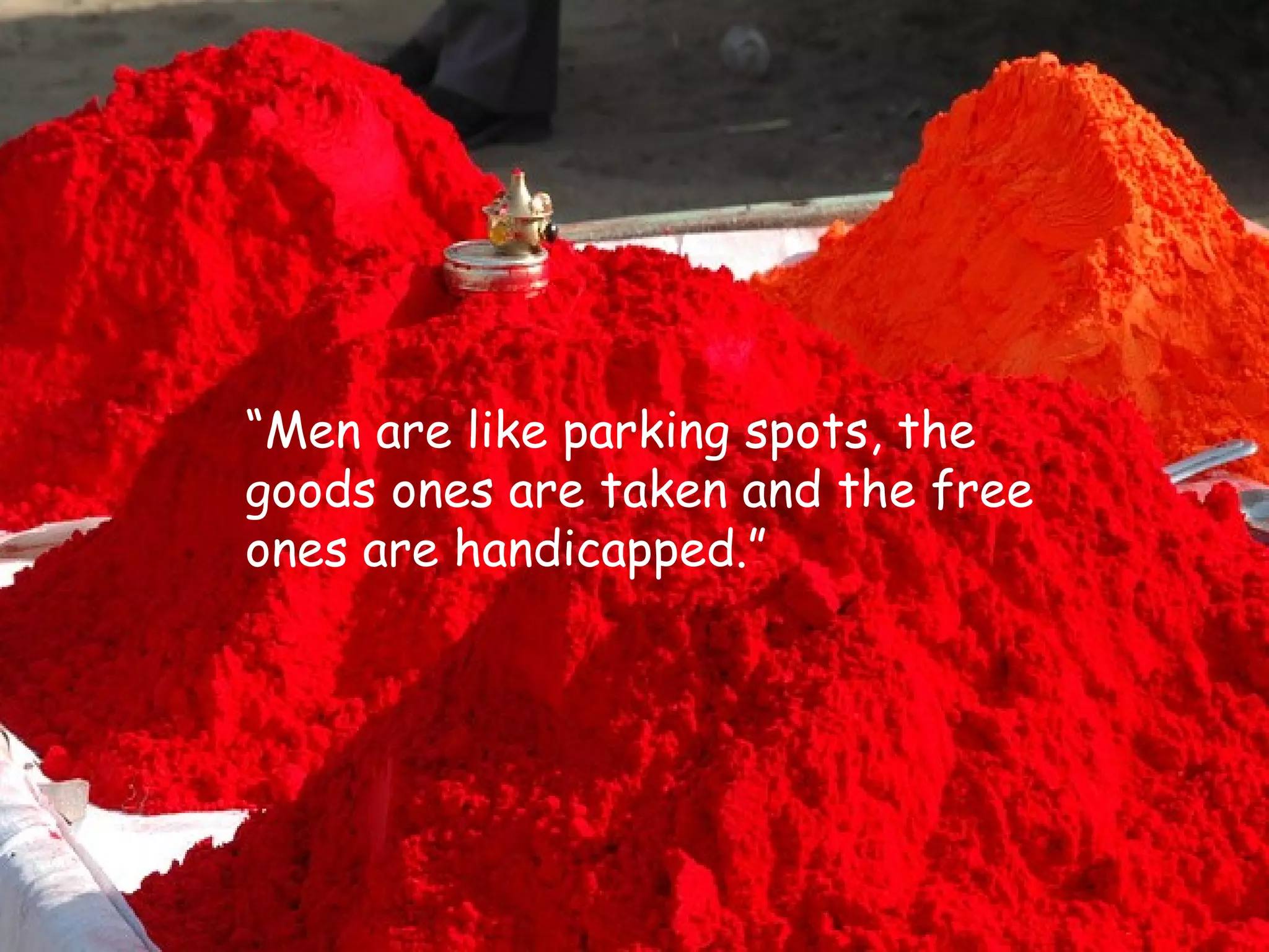 “ Men are like parking spots, the goods ones are taken and the free ones are handicapped.” 