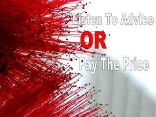Listen To Advice  OR Pay The Price 