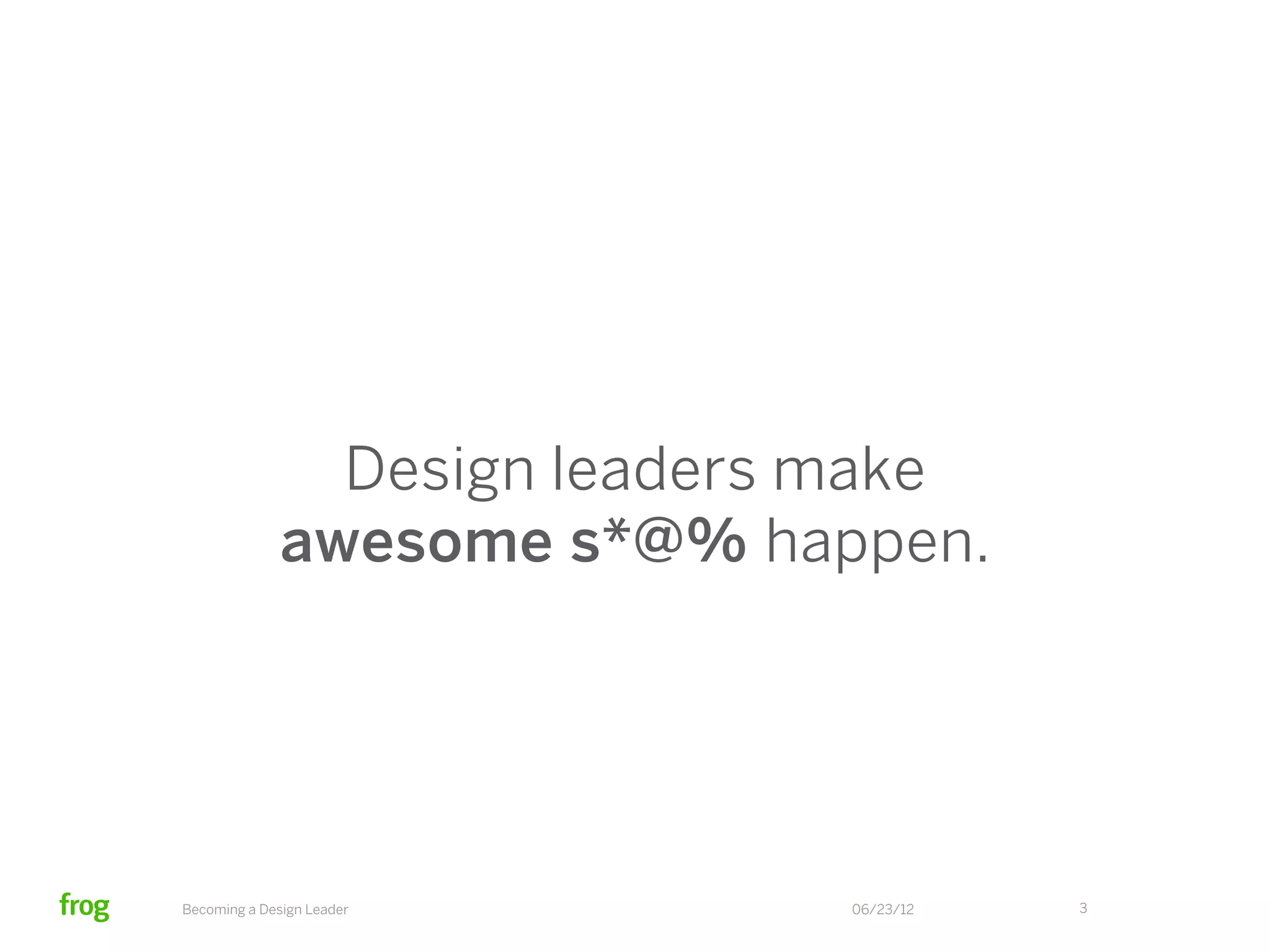 Design leaders make
              awesome s*@% happen.




Becoming a Design Leader      06/23/12   3
 