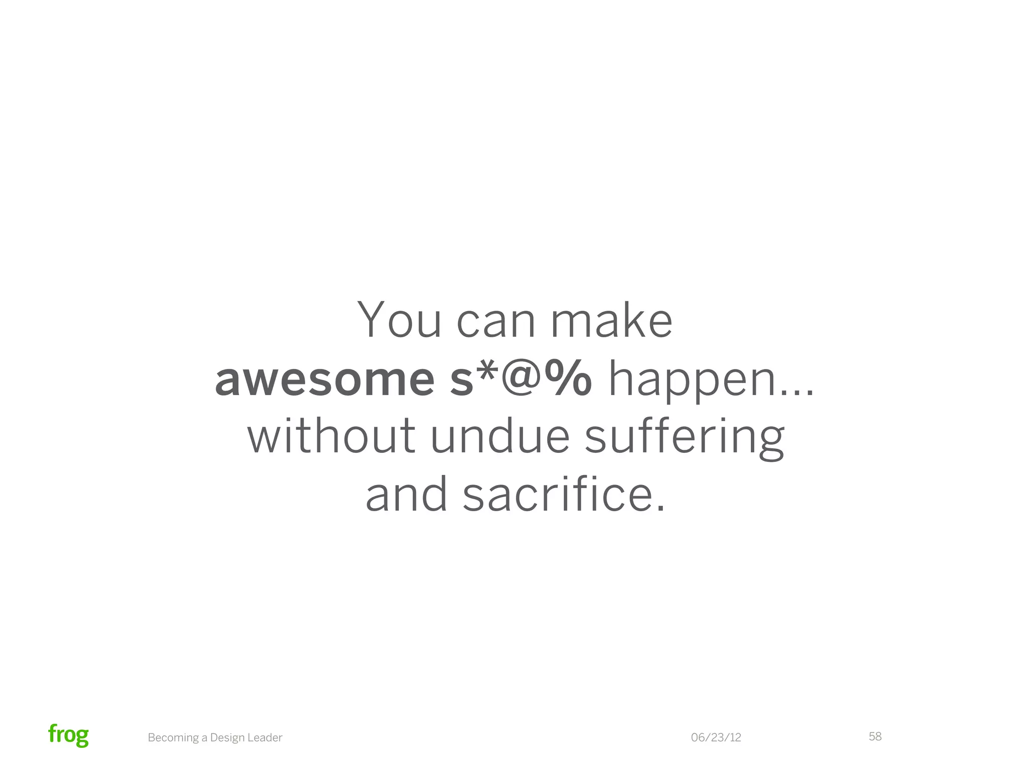 You can make
           awesome s*@% happen…
             and have a big impact
                 on the world.



Becoming a Design Leader     06/23/12   58
 