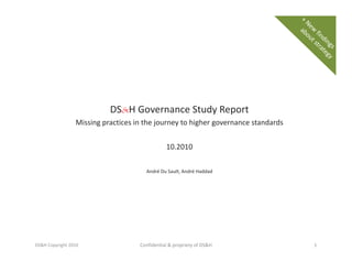 DS&H Governance Study Report
Missing practices in the journey to higher governance standards
10.2010
André Du Sault, André Haddad
DS&H Copyright 2010 1Confidential & propriety of DS&H
 