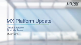 MX Platform Update
Dmitry Shokarev
PLM, MX Team
21 April 2015
 