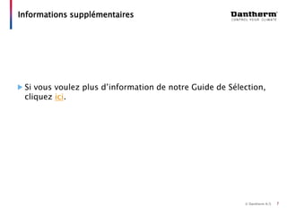 © Dantherm A/S
Si vous voulez plus d’information de notre Guide de Sélection,
cliquez ici.
Informations supplémentaires
7
 