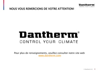© Dantherm A/S 8
NOUS VOUS REMERCIONS DE VOTRE ATTENTION!
Pour plus de renseignements, veuillez consulter notre site web
www.dantherm.com
 