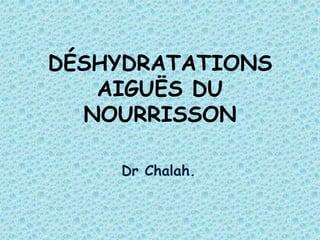 DÉSHYDRATATIONS
   AIGUËS DU
  NOURRISSON

    Dr Chalah.
 